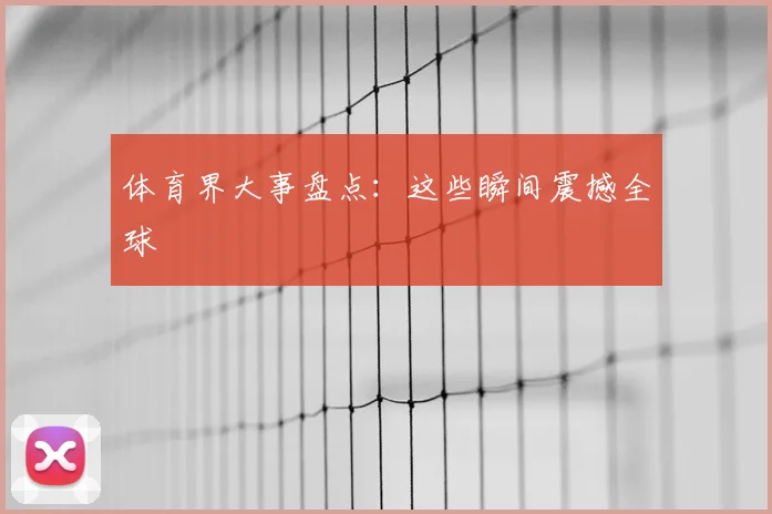 体育界大事盘点：这些瞬间震撼全球