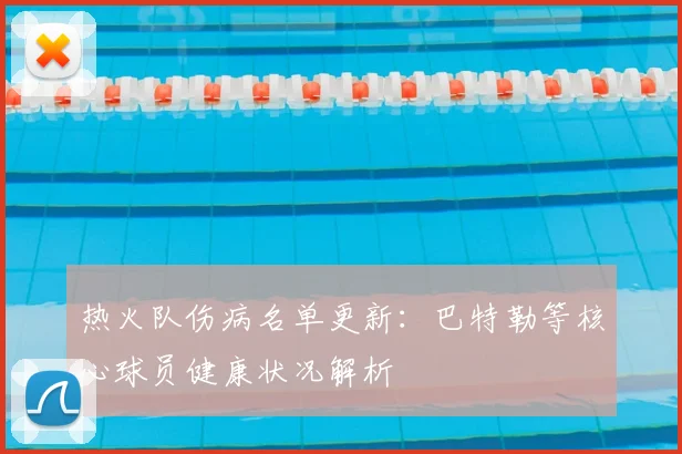 热火队伤病名单更新：巴特勒等核心球员健康状况解析
