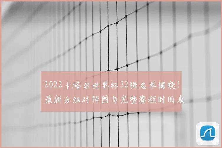 2022卡塔尔世界杯32强名单揭晓！最新分组对阵图与完整赛程时间表详解
