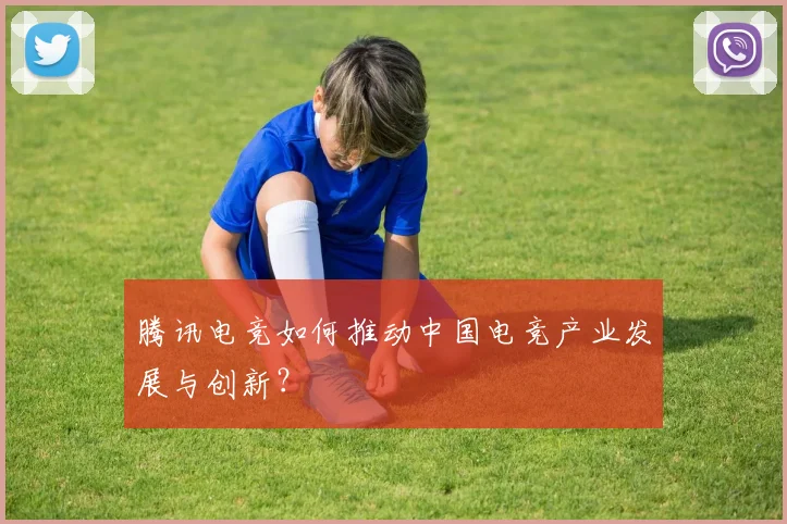 腾讯电竞如何推动中国电竞产业发展与创新？