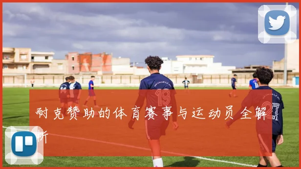 耐克赞助的体育赛事与运动员全解析