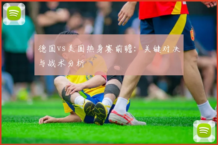 德国vs美国热身赛前瞻：关键对决与战术分析