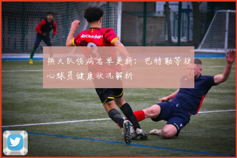 热火队伤病名单更新：巴特勒等核心球员健康状况解析