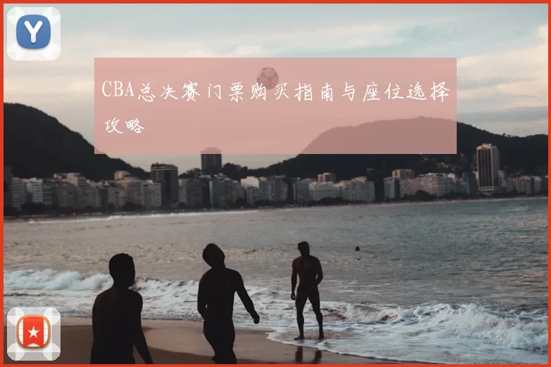 CBA总决赛门票购买指南与座位选择攻略