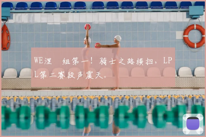 WE涅槃组第一！骑士之路横扫，LPL第二赛段声震天。
