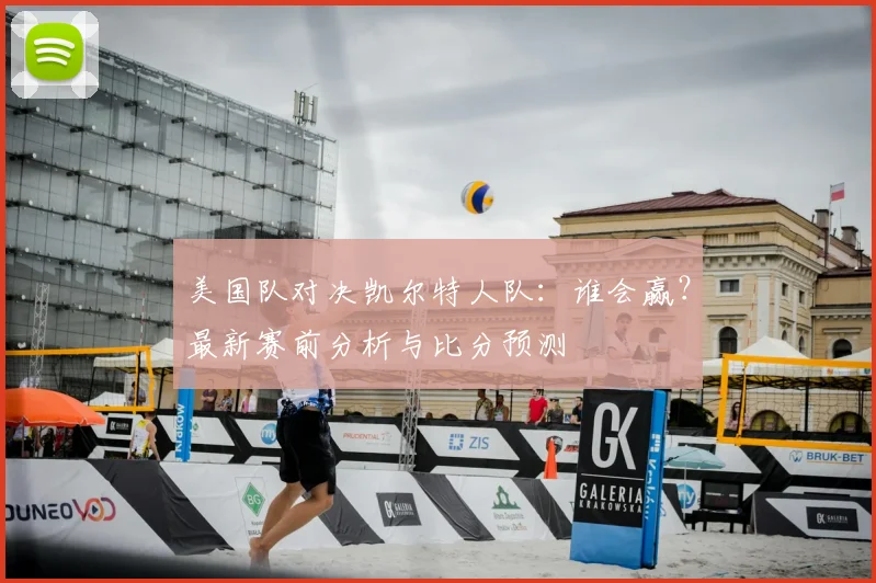 美国队对决凯尔特人队:谁会赢?最新赛前分析与比分预测