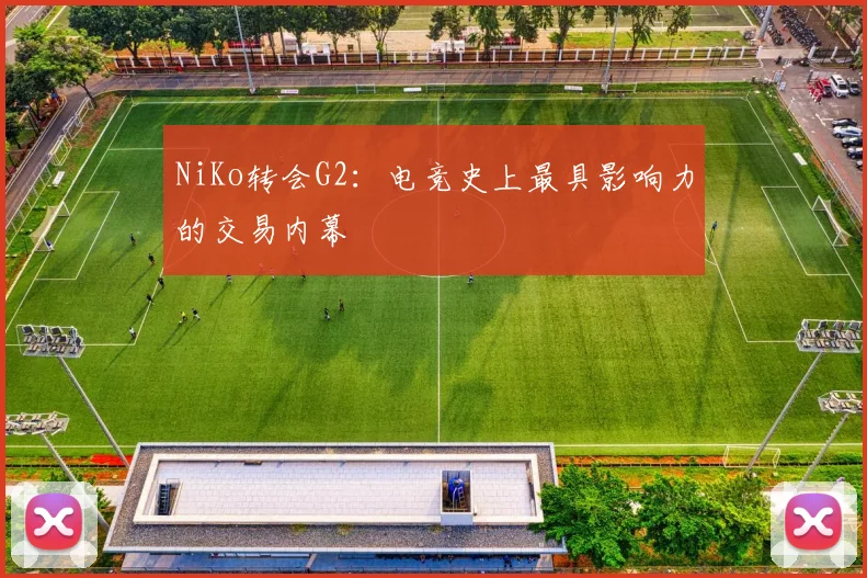 NiKo转会G2：电竞史上最具影响力的交易内幕