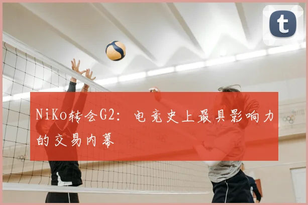 NiKo转会G2：电竞史上最具影响力的交易内幕