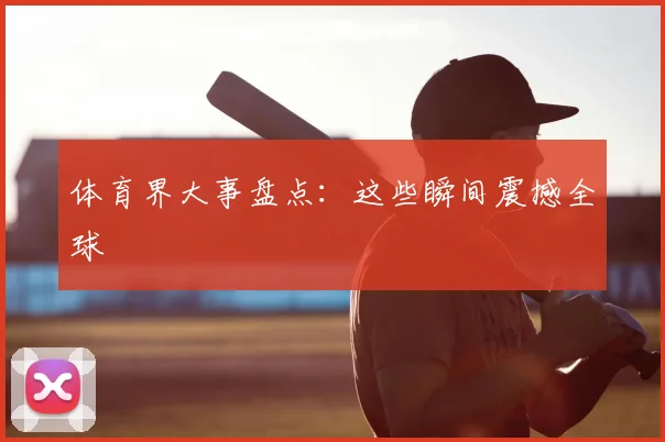 体育界大事盘点：这些瞬间震撼全球