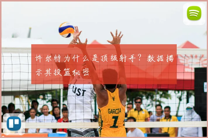 许尔特为什么是顶级射手？数据揭示其投篮秘密