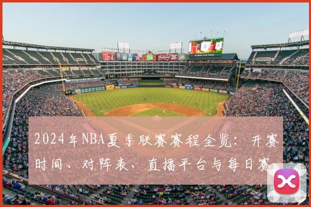 2024年NBA夏季联赛赛程全览：开赛时间、对阵表、直播平台与每日赛果查询指南
